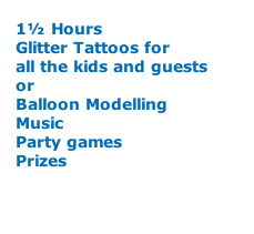 1½ Hours Glitter Tattoos for all the kids and guests  or  Balloon Modelling Music Party games Prizes