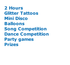 2 Hours Glitter Tattoos Mini Disco Balloons Song Competition Dance Competition Party games Prizes